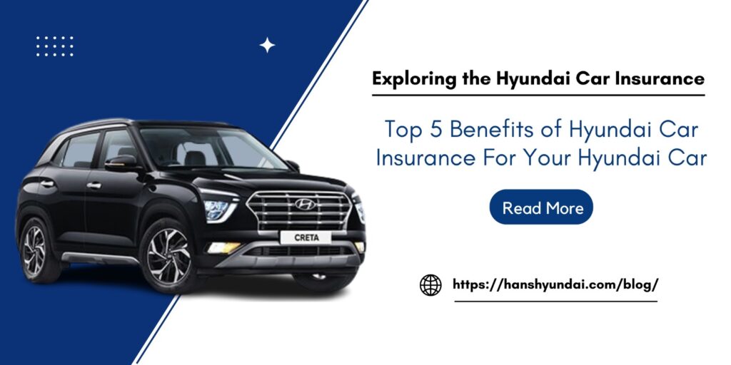 Top 5 Benefits of Hyundai Car Insurance For Your Hyundai Car - Hans Hyundai