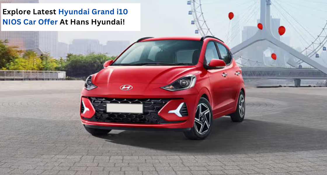 Hyundai Grand i10 NIOS car offer, Hyundai Grand i10 NIOS offer - hans hyundai